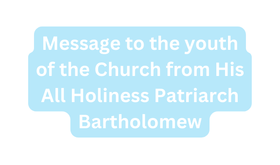 Message to the youth of the Church from His All Holiness Patriarch Bartholomew